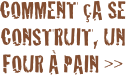 Comment &ccedil;a se Construit, un four &agrave; pain >>